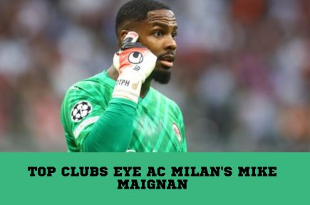 Top Clubs Eye AC Milan's Mike Maignan: Chelsea and Paris Saint-Germain show Persistent Interest