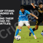Clash of Titans: Real Madrid vs. Napoli – Decoding Their Epic Head-to-Head Battles