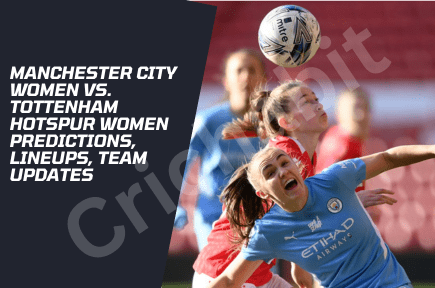 Manchester City Women vs. Tottenham Hotspur Women Predictions, Lineups, Team Updates