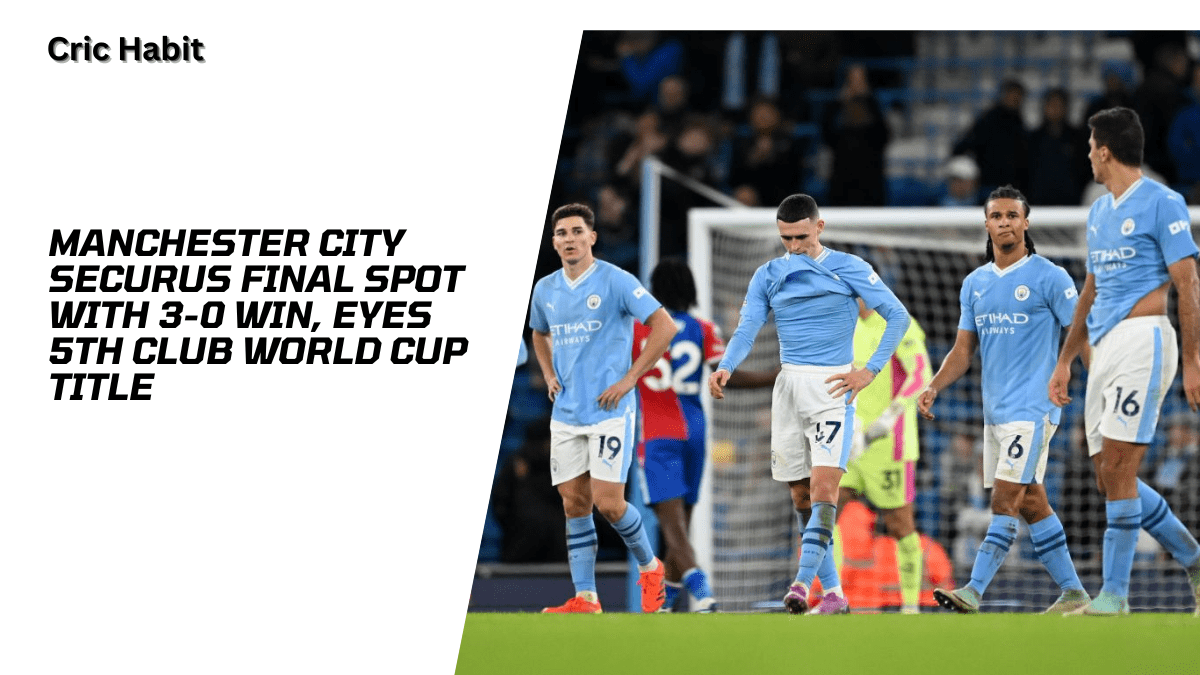 Manchester City Securus Final Spot with 3-0 Win, Eyes 5th Club World Cup Title