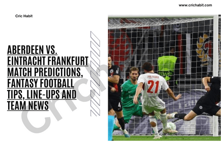 Aberdeen vs. Eintracht Frankfurt Match Predictions, Fantasy Football Tips, Line-ups and Team News
