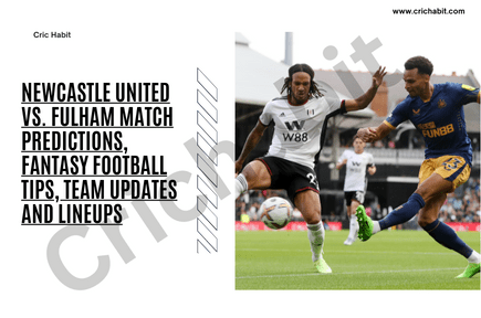 Newcastle United vs. Fulham Match Predictions, Fantasy Football Tips, Team Updates and Lineups