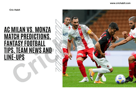 AC Milan vs. Monza Match Predictions, Fantasy Football Tips, Team News and Line-ups