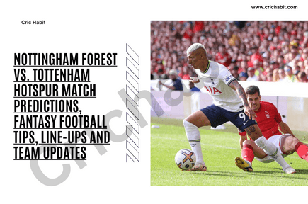 Premier League: Nottingham Forest vs. Tottenham Hotspur Match Predictions, Fantasy Football Tips, Line-ups and Team Updates