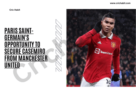 Paris Saint-Germain’s Opportunity to Secure Casemiro from Manchester United