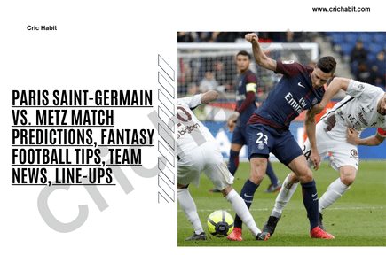 Paris Saint-Germain vs. Metz Match Predictions, Fantasy Football tips, Team News, Line-ups