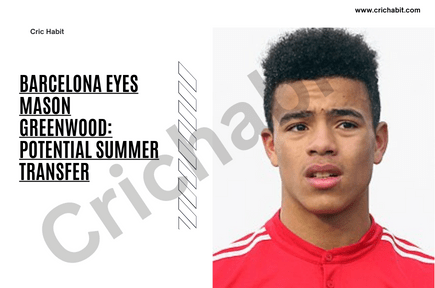 Barcelona Eyes Mason Greenwood: Potential Summer Transfer