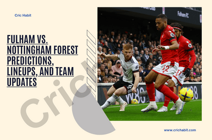 Fulham vs. Nottingham Forest Predictions, Lineups, and Team Updates