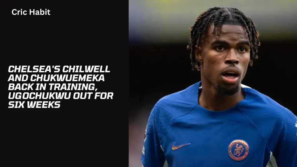 Chelsea's Chilwell and Chukwuemeka Back in Training, Ugochukwu out for six weeks
