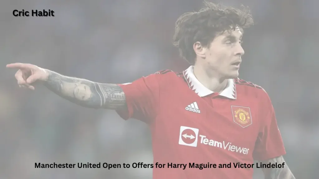 Manchester United Open to Offers for Harry Maguire and Victor Lindelof
