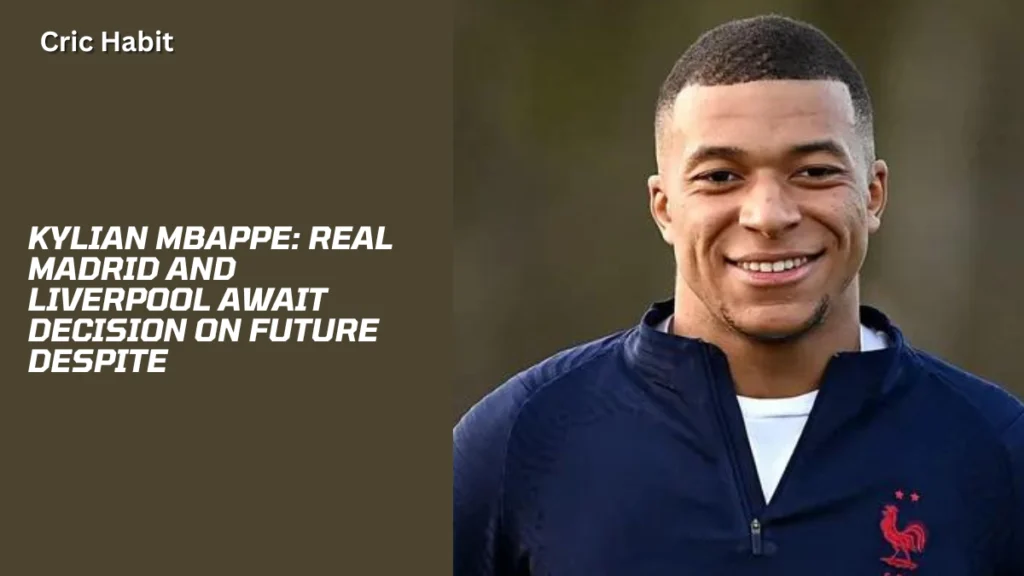 Kylian Mbappe: Real Madrid and Liverpool Await Decision on future Despite