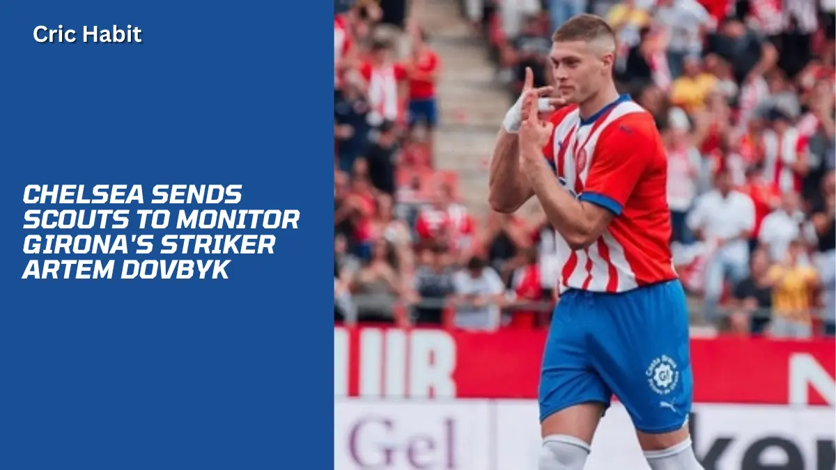 Chelsea Sends Scouts to Monitor Girona's Striker Artem Dovbyk