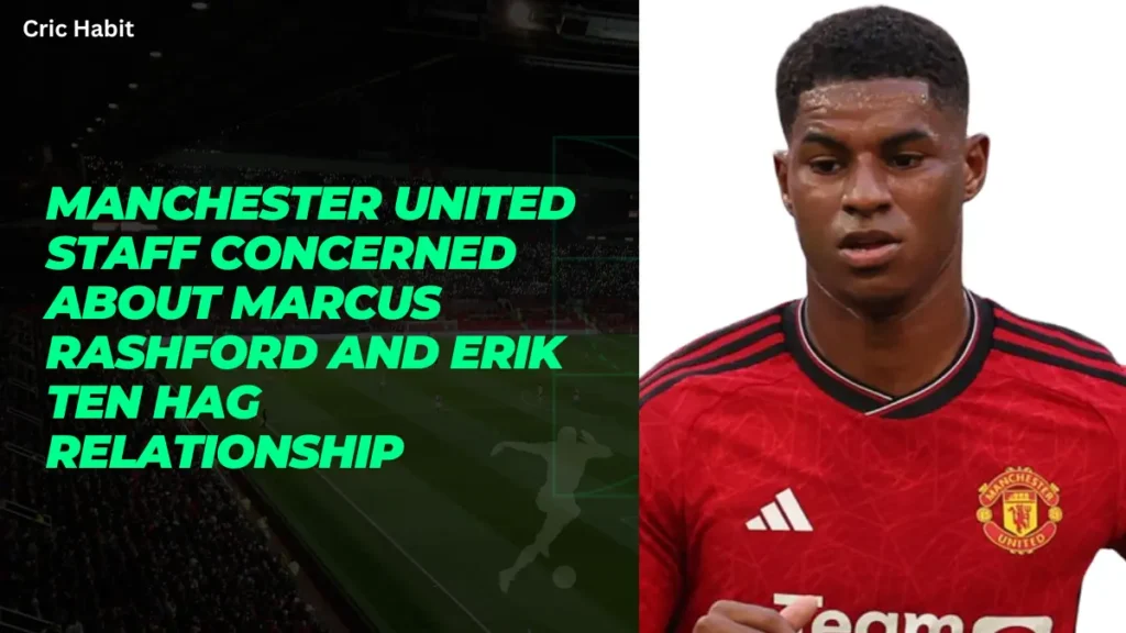 Manchester United Staff Concerned About Marcus Rashford and Erik ten Hag Relationship