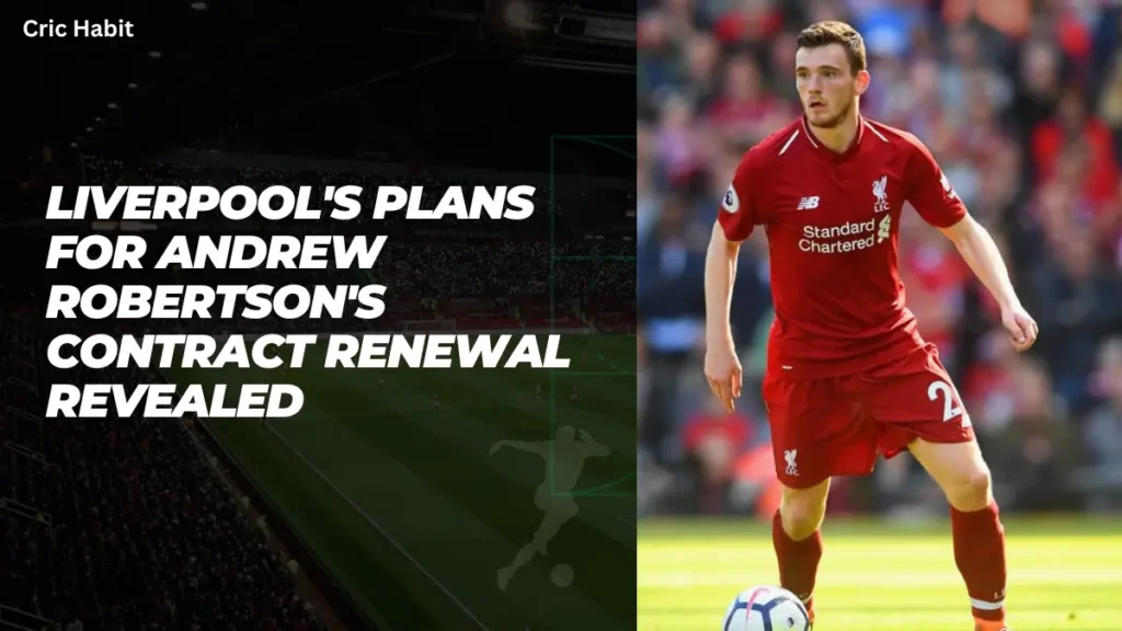 Liverpool's Plans for Andrew Robertson's Contract Renewal Revealed