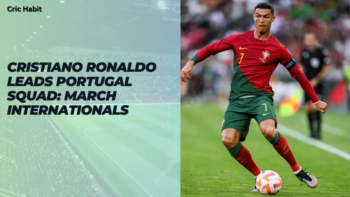 Cristiano Ronaldo Leads Portugal Squad: March Internationals