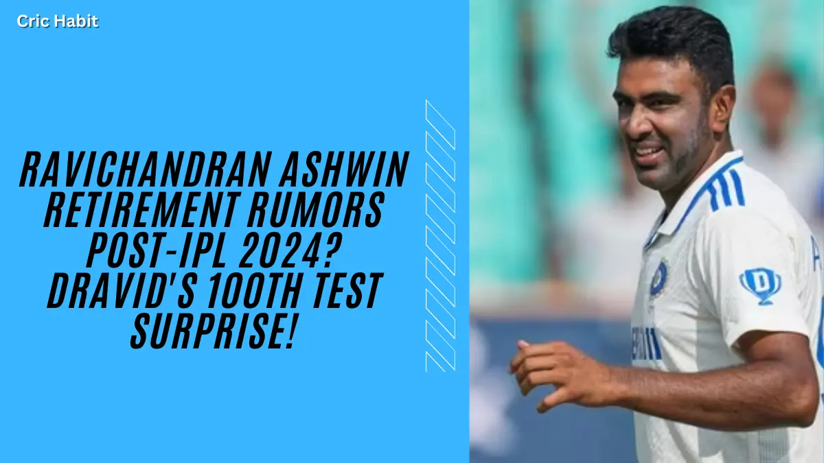 Ravichandran Ashwin Retirement Rumors Post-IPL 2024? Dravid's 100th Test Surprise!