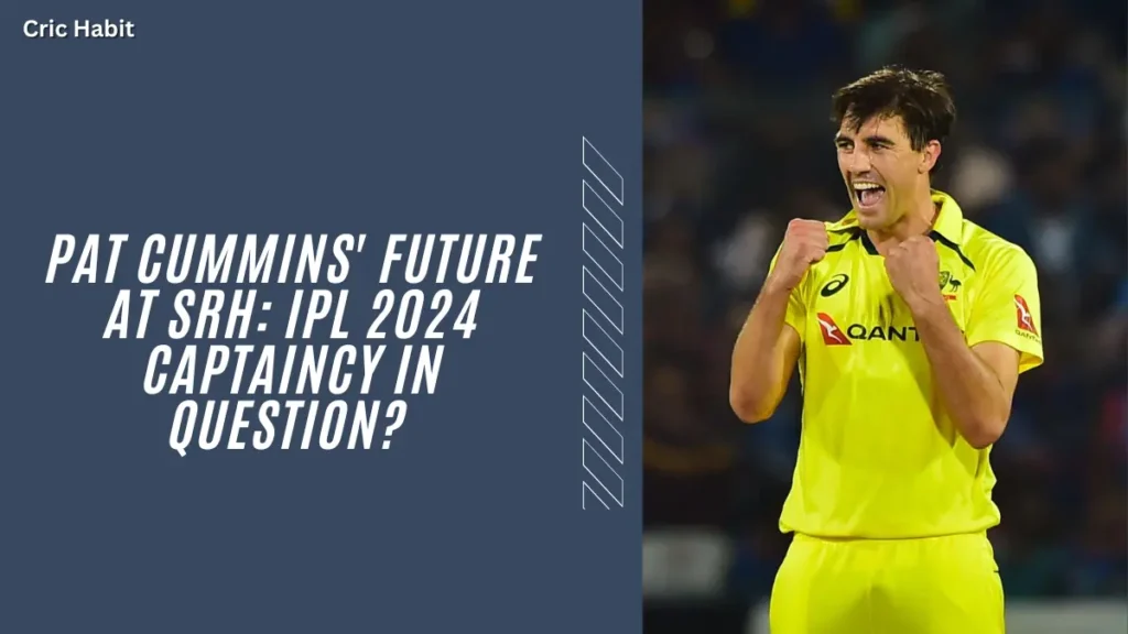 Pat Cummins' Future at SRH: IPL 2024 Captaincy in Question?