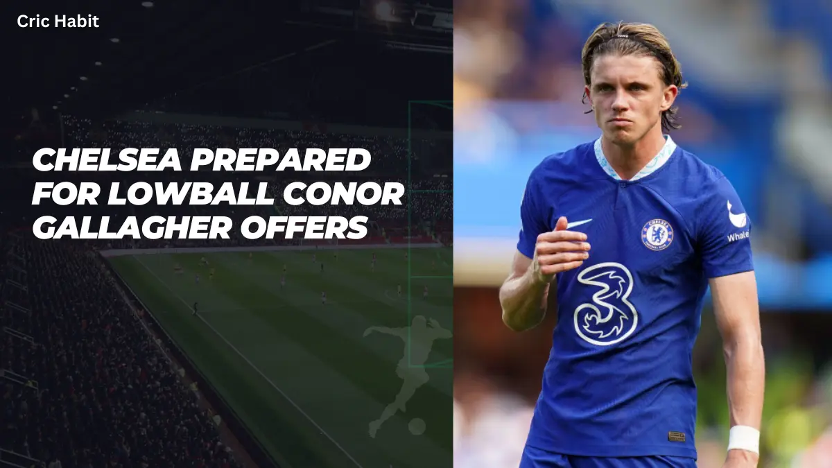 Chelsea Prepared for Lowball Conor Gallagher Offers