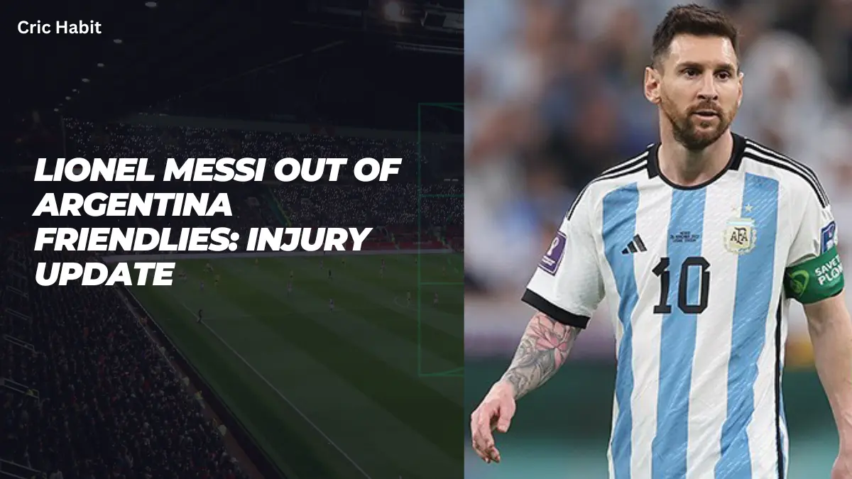 Lionel Messi out of Argentina friendlies: Injury update