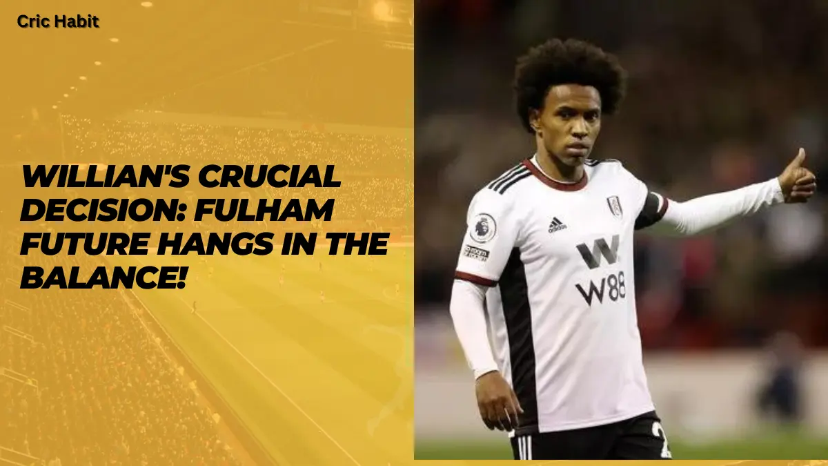 Willian's Crucial Decision: Fulham Future Hangs in the Balance!