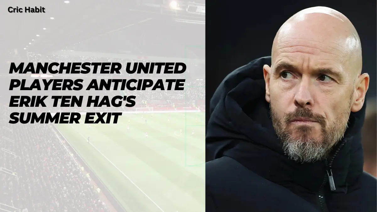 Manchester United Players Anticipate Erik ten Hag's Summer Exit