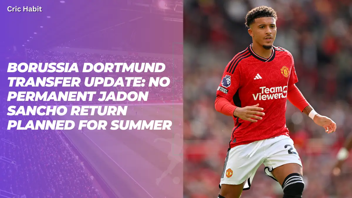 Borussia Dortmund Transfer Update: No Permanent Jadon Sancho Return Planned for Summer