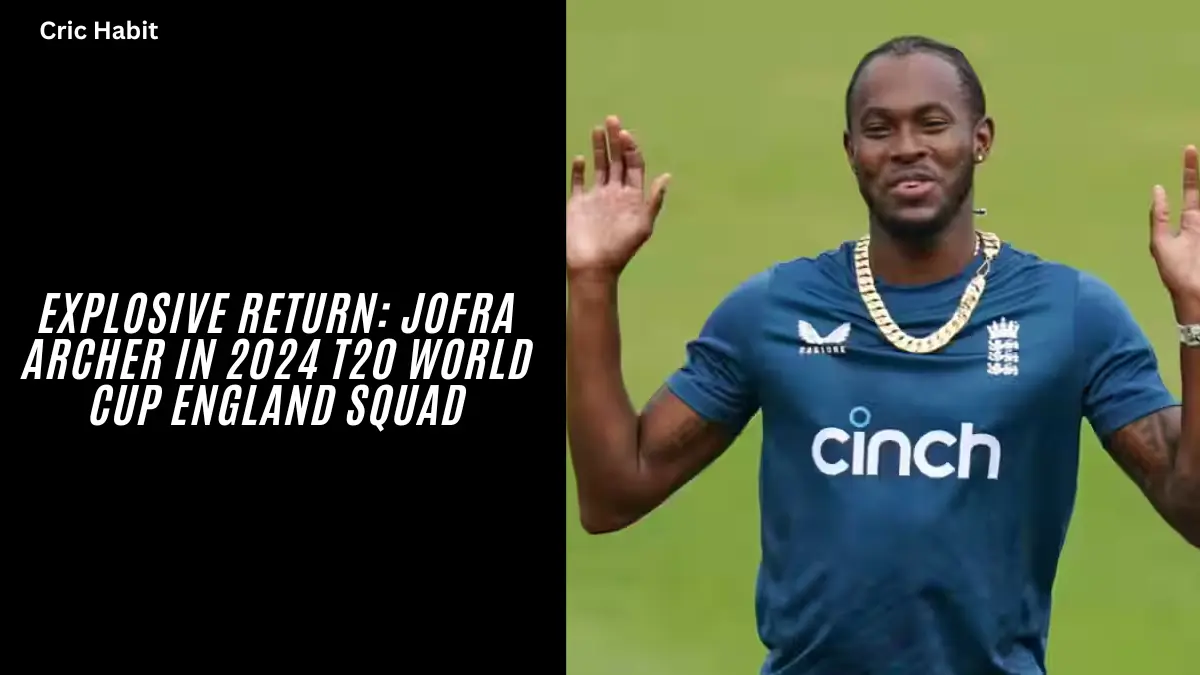 Explosive Return: Jofra Archer in 2024 T20 World Cup England Squad