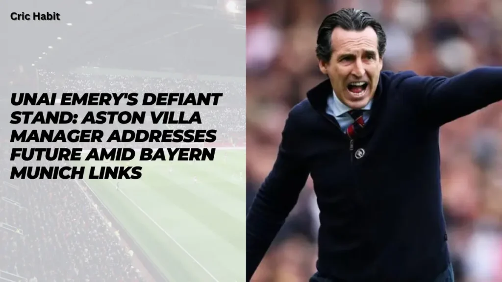 Unai Emery's Defiant Stand: Aston Villa Manager Addresses Future Amid Bayern Munich Links