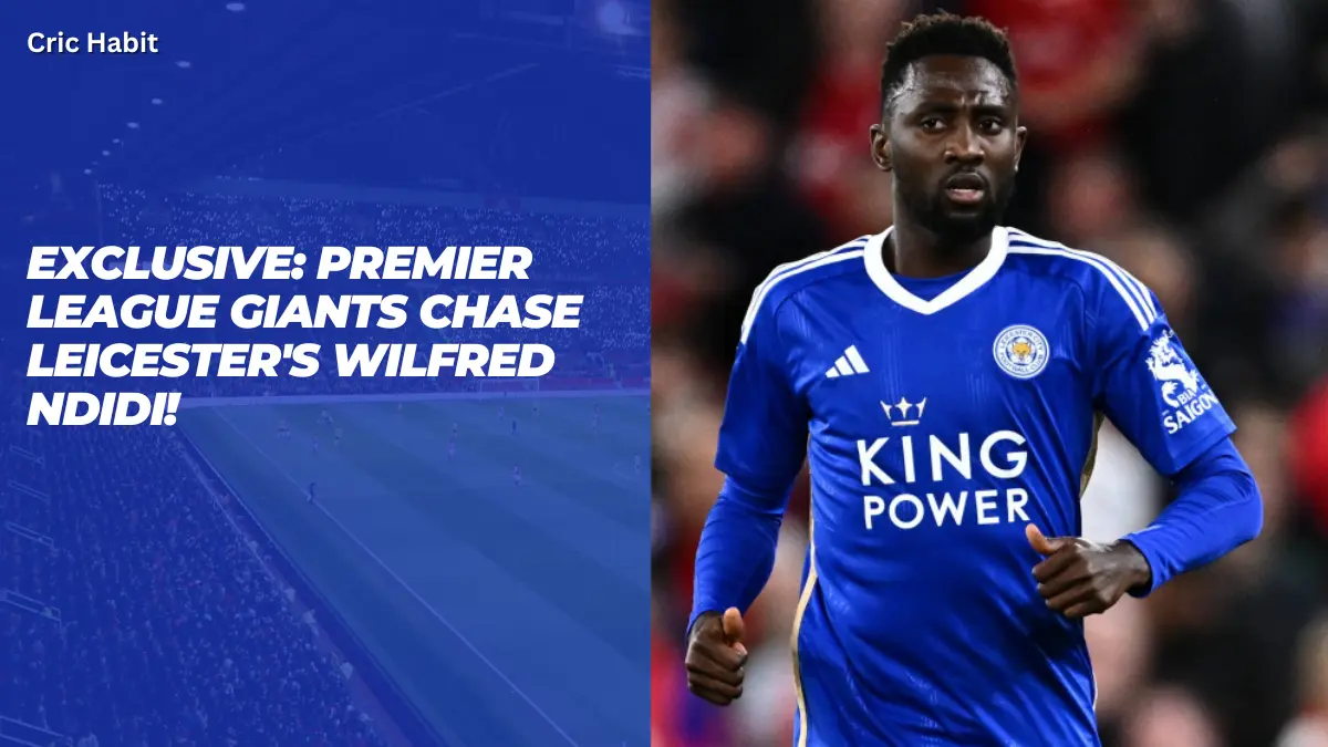 Exclusive: Premier League Giants Chase Leicester’s Wilfred Ndidi!