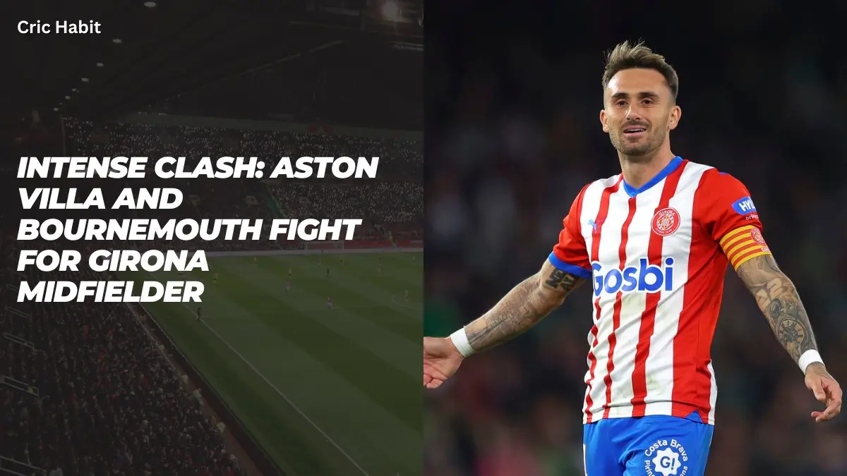 Intense Clash: Aston Villa and Bournemouth Fight for Girona Midfielder